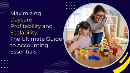Maximizing Daycare Profitability and Scalability: The Ultimate Guide For Accounting Essentials